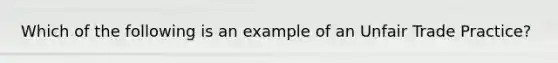 Which of the following is an example of an Unfair Trade Practice?