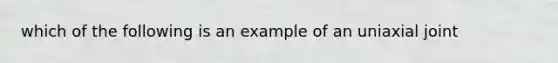 which of the following is an example of an uniaxial joint