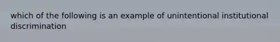 which of the following is an example of unintentional institutional discrimination