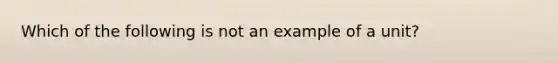 Which of the following is not an example of a unit?