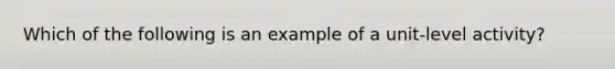 Which of the following is an example of a unit-level activity?