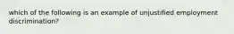 which of the following is an example of unjustified employment discrimination?