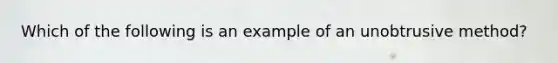 Which of the following is an example of an unobtrusive method?