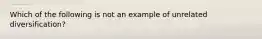 Which of the following is not an example of unrelated diversification?