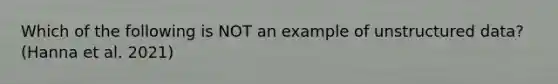 Which of the following is NOT an example of unstructured data? (Hanna et al. 2021)