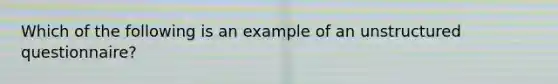 Which of the following is an example of an unstructured questionnaire?