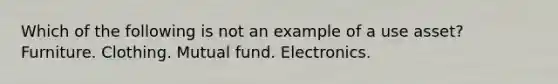 Which of the following is not an example of a use asset? Furniture. Clothing. Mutual fund. Electronics.