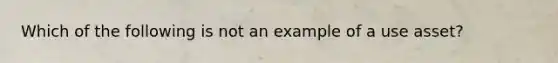 Which of the following is not an example of a use asset?