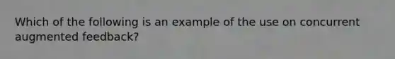 Which of the following is an example of the use on concurrent augmented feedback?