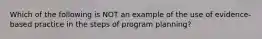 Which of the following is NOT an example of the use of evidence-based practice in the steps of program planning?