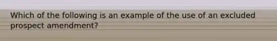 Which of the following is an example of the use of an excluded prospect amendment?