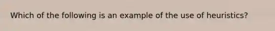 Which of the following is an example of the use of heuristics?