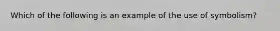 Which of the following is an example of the use of symbolism?