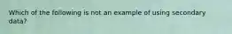 Which of the following is not an example of using secondary data?