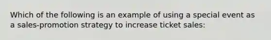 Which of the following is an example of using a special event as a sales-promotion strategy to increase ticket sales: