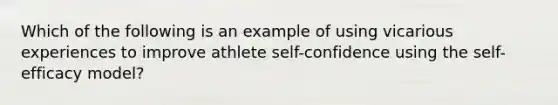 Which of the following is an example of using vicarious experiences to improve athlete self-confidence using <a href='https://www.questionai.com/knowledge/kLoRaLqQ5G-the-self' class='anchor-knowledge'>the self</a>-efficacy model?