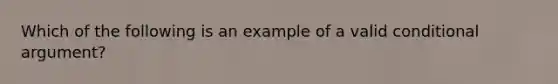 Which of the following is an example of a valid conditional argument?