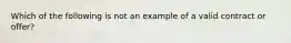 Which of the following is not an example of a valid contract or offer?