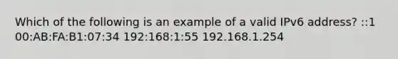 Which of the following is an example of a valid IPv6 address? ::1 00:AB:FA:B1:07:34 192:168:1:55 192.168.1.254