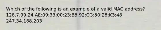 Which of the following is an example of a valid MAC address? 128.7.99.24 AE:09:33:00:23:B5 92:CG:50:28:K3:48 247.34.188.203