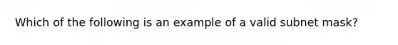 Which of the following is an example of a valid subnet mask?