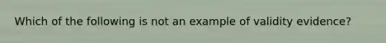 Which of the following is not an example of validity evidence?