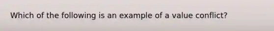 Which of the following is an example of a value conflict?