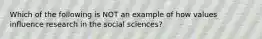 Which of the following is NOT an example of how values influence research in the social sciences?