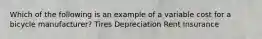 Which of the following is an example of a variable cost for a bicycle manufacturer? Tires Depreciation Rent Insurance