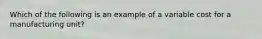 Which of the following is an example of a variable cost for a manufacturing unit?