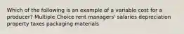 Which of the following is an example of a variable cost for a producer? Multiple Choice rent managers' salaries depreciation property taxes packaging materials