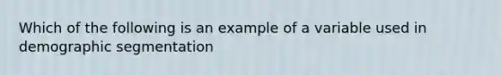 Which of the following is an example of a variable used in demographic segmentation