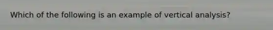 Which of the following is an example of vertical analysis?