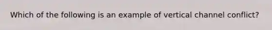 Which of the following is an example of vertical channel​ conflict?