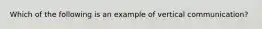 Which of the following is an example of vertical communication?