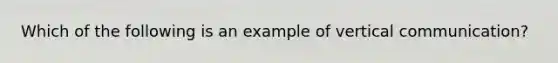 Which of the following is an example of vertical communication?