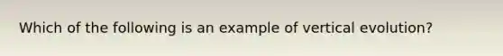 Which of the following is an example of vertical evolution?