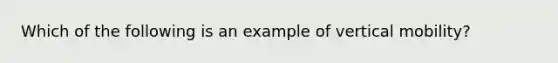 Which of the following is an example of vertical mobility?