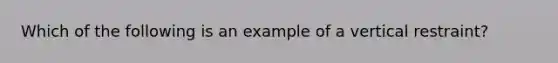 Which of the following is an example of a vertical restraint?