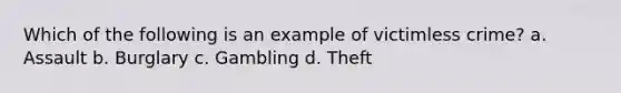 Which of the following is an example of victimless crime? a. Assault b. Burglary c. Gambling d. Theft