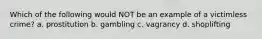 Which of the following would NOT be an example of a victimless crime? a. prostitution b. gambling c. vagrancy d. shoplifting