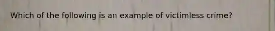 Which of the following is an example of victimless crime?