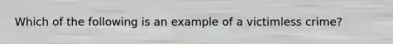 Which of the following is an example of a victimless crime?