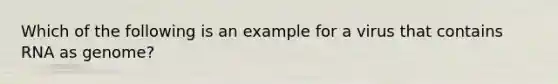 Which of the following is an example for a virus that contains RNA as genome?