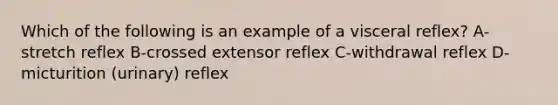 Which of the following is an example of a visceral reflex? A-stretch reflex B-crossed extensor reflex C-withdrawal reflex D-micturition (urinary) reflex