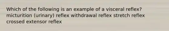 Which of the following is an example of a visceral reflex? micturition (urinary) reflex withdrawal reflex stretch reflex crossed extensor reflex