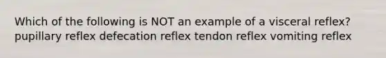 Which of the following is NOT an example of a visceral reflex? pupillary reflex defecation reflex tendon reflex vomiting reflex