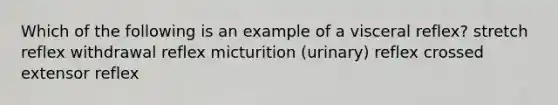 Which of the following is an example of a visceral reflex? stretch reflex withdrawal reflex micturition (urinary) reflex crossed extensor reflex