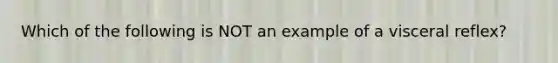 Which of the following is NOT an example of a visceral reflex?