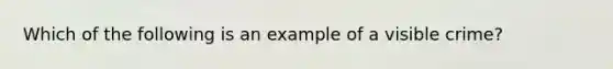 Which of the following is an example of a visible crime?